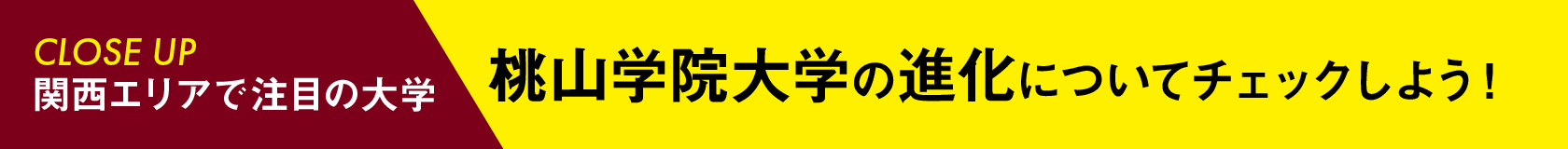 【CLOSE UP】関西エリアで注目の大学桃山学院大学の進化についてチェックしよう！