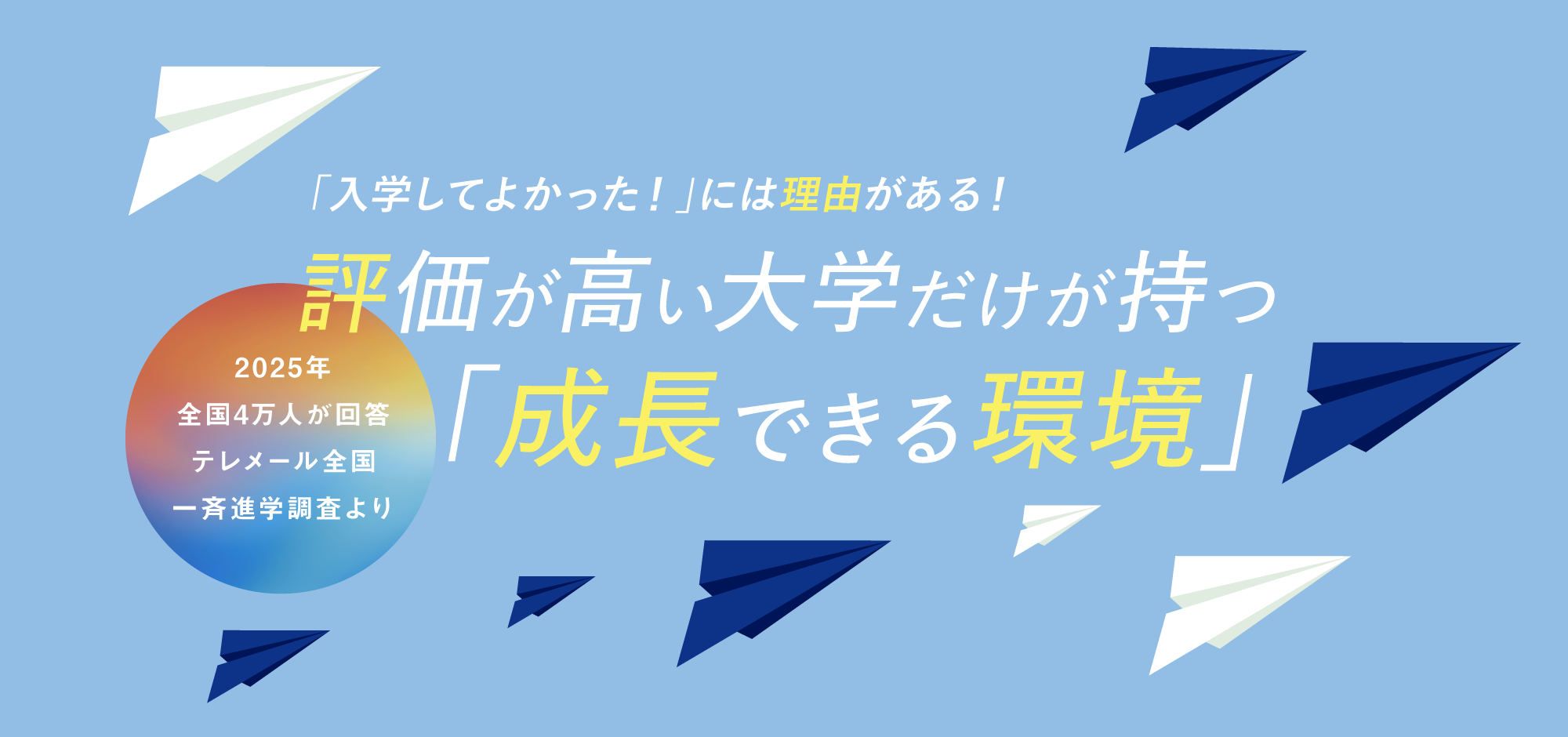 025年全国4万人が回答 テレメール全国一斉進学調査より「入学してよかった！」には理由がある！ 評価が高い大学だけが持つ「成長できる環境」