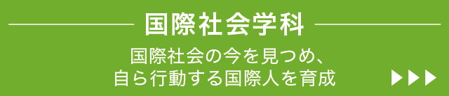 国際社会学科。国際社会の今を見つめ、自ら行動する国際人を育成